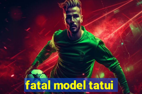 fatal model tatui